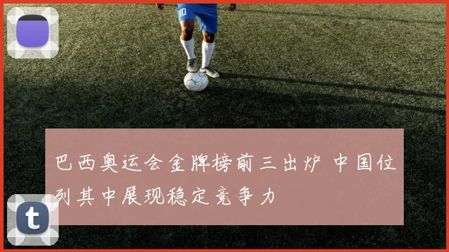巴西奥运会金牌榜前三出炉 中国位列其中展现稳定竞争力