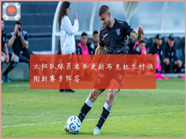 太阳队球员名单更新布克杜兰特领衔新赛季阵容