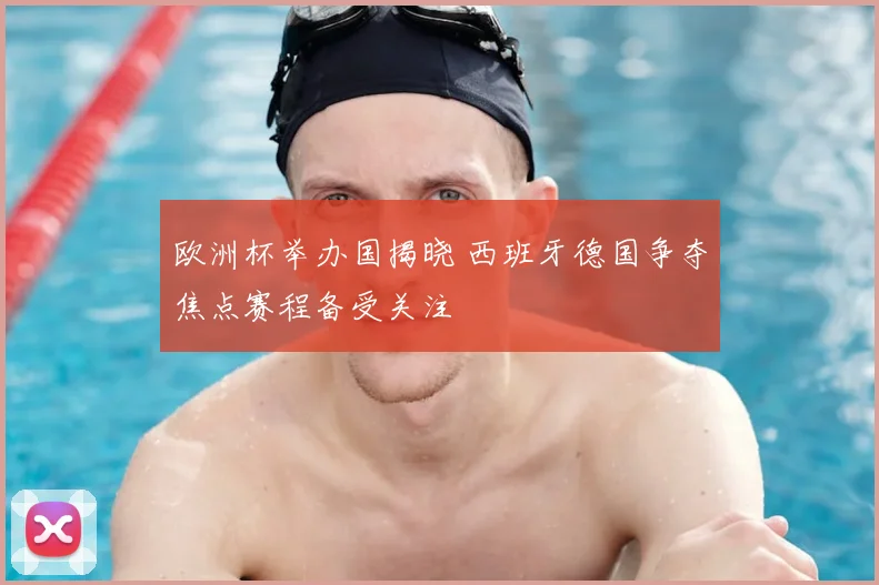 欧洲杯举办国揭晓 西班牙德国争夺焦点赛程备受关注