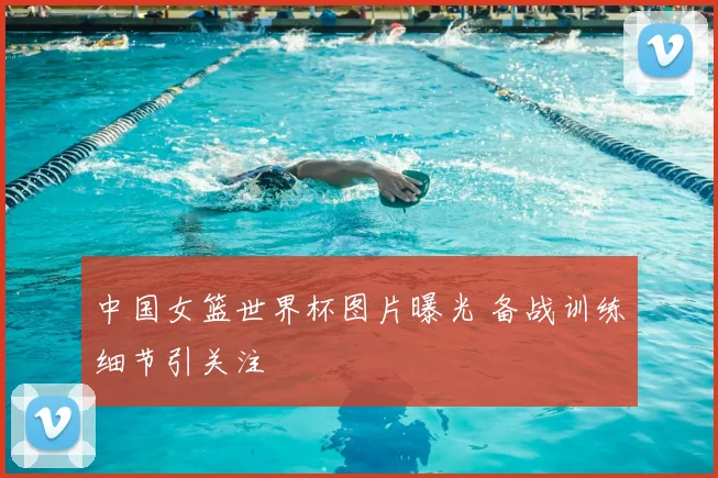 中国女篮世界杯图片曝光 备战训练细节引关注