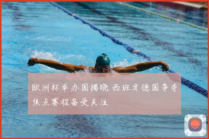 欧洲杯举办国揭晓 西班牙德国争夺焦点赛程备受关注