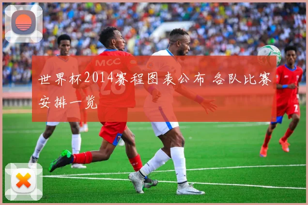 世界杯2014赛程图表公布 各队比赛安排一览
