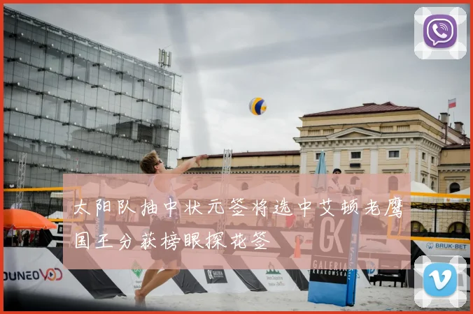 太阳队抽中状元签将选中艾顿老鹰国王分获榜眼探花签