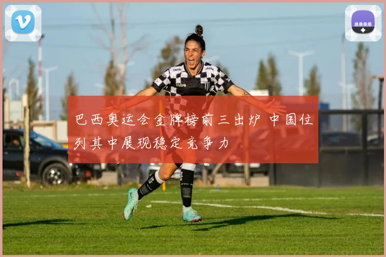 巴西奥运会金牌榜前三出炉 中国位列其中展现稳定竞争力
