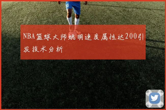 NBA篮球大师姚明速度属性达200引发技术分析
