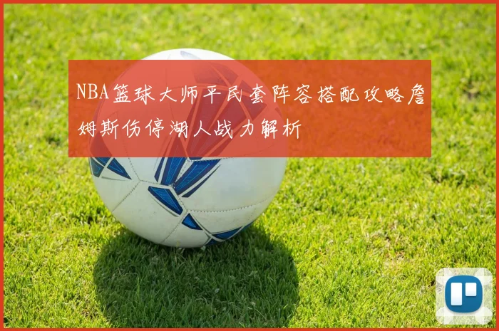 NBA篮球大师平民套阵容搭配攻略詹姆斯伤停湖人战力解析