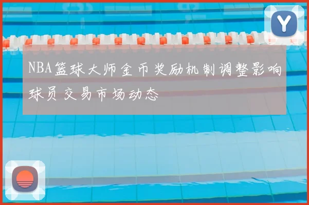 NBA篮球大师金币奖励机制调整影响球员交易市场动态
