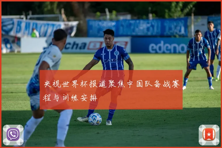 央视世界杯报道聚焦中国队备战赛程与训练安排