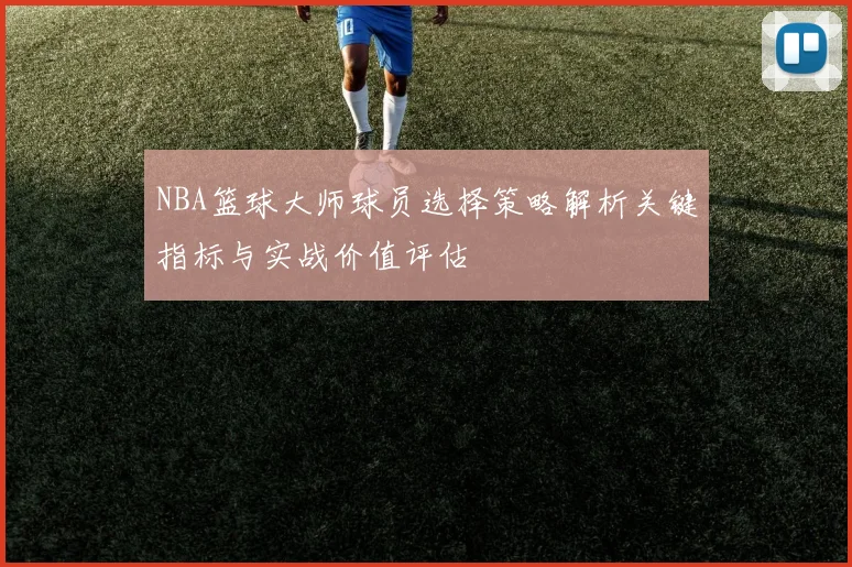 NBA篮球大师球员选择策略解析关键指标与实战价值评估