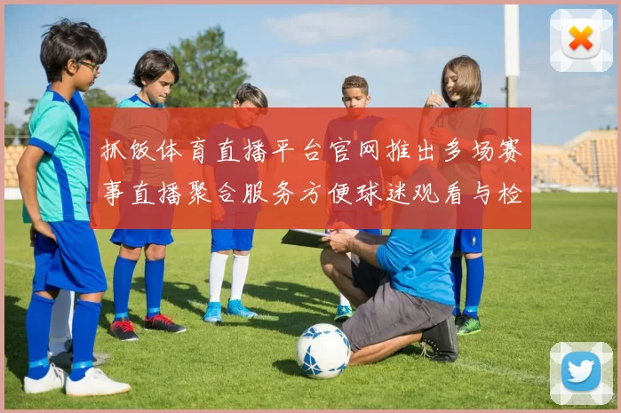抓饭体育直播平台官网推出多场赛事直播聚合服务方便球迷观看与检索