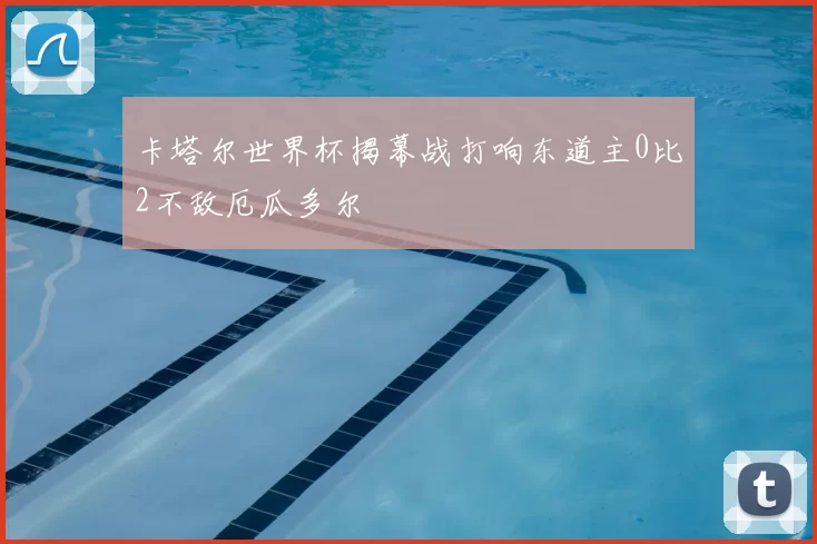 卡塔尔世界杯揭幕战打响东道主0比2不敌厄瓜多尔