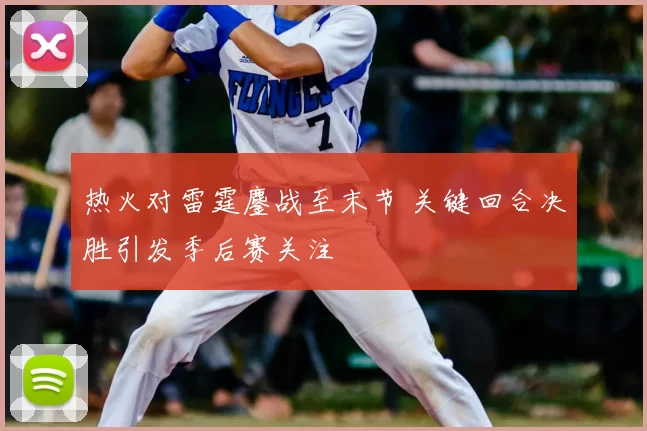 热火对雷霆鏖战至末节 关键回合决胜引发季后赛关注