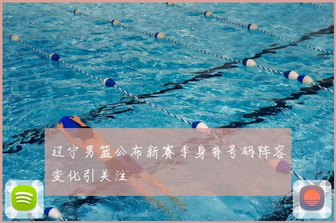 辽宁男篮公布新赛季身脊号码阵容变化引关注