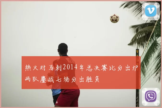 热火对马刺2014年总决赛比分出炉两队鏖战七场分出胜负