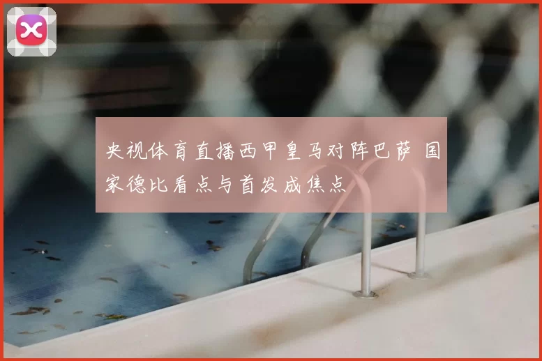 央视体育直播西甲皇马对阵巴萨 国家德比看点与首发成焦点
