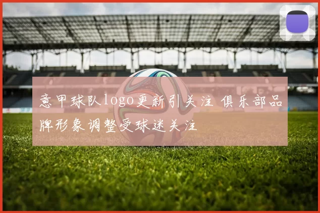 意甲球队logo更新引关注 俱乐部品牌形象调整受球迷关注