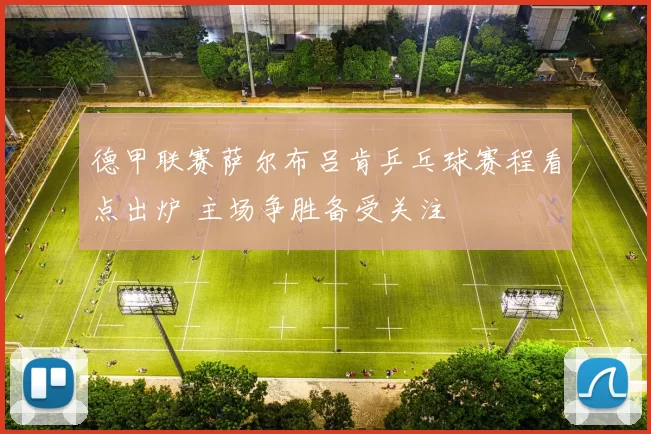 德甲联赛萨尔布吕肯乒乓球赛程看点出炉 主场争胜备受关注