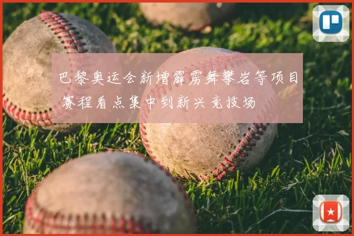巴黎奥运会新增霹雳舞攀岩等项目 赛程看点集中到新兴竞技场