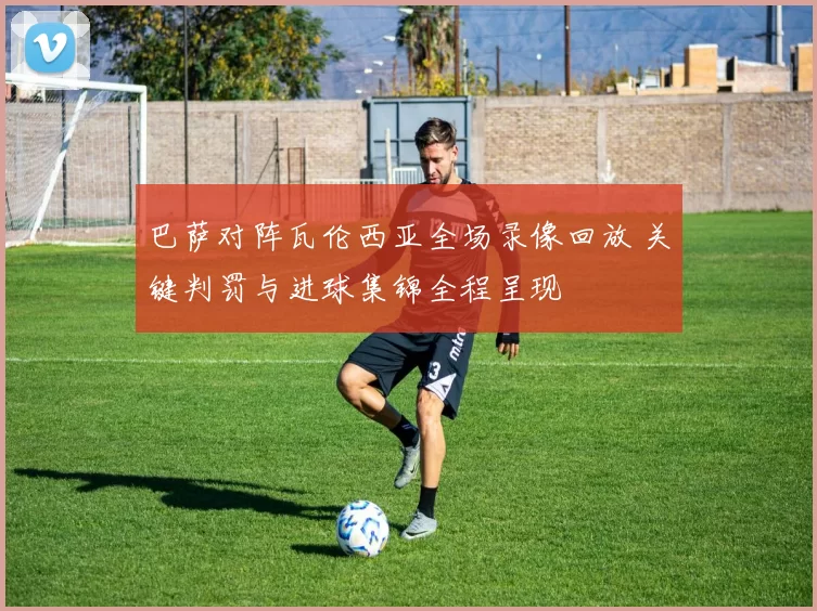 巴萨对阵瓦伦西亚全场录像回放 关键判罚与进球集锦全程呈现
