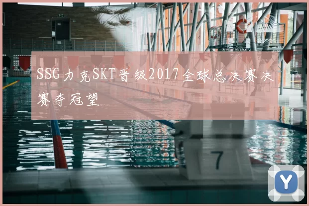 SSG力克SKT晋级2017全球总决赛决赛夺冠望