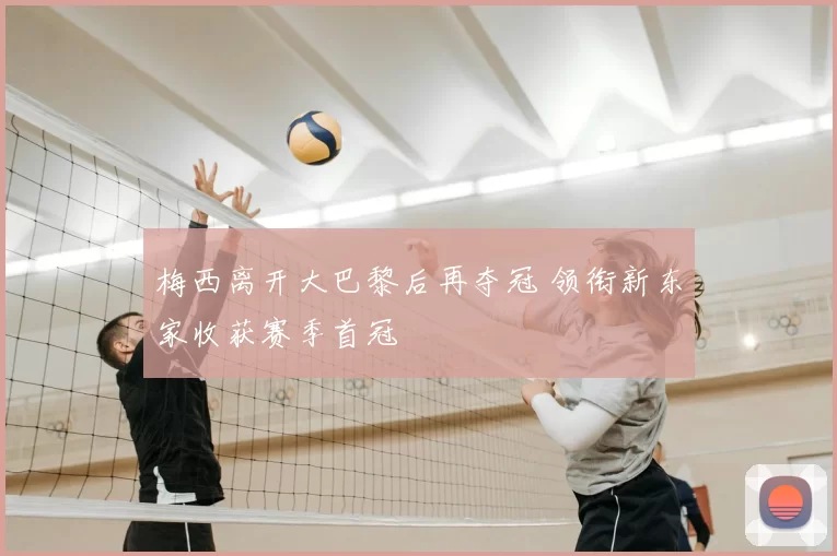 梅西离开大巴黎后再夺冠 领衔新东家收获赛季首冠