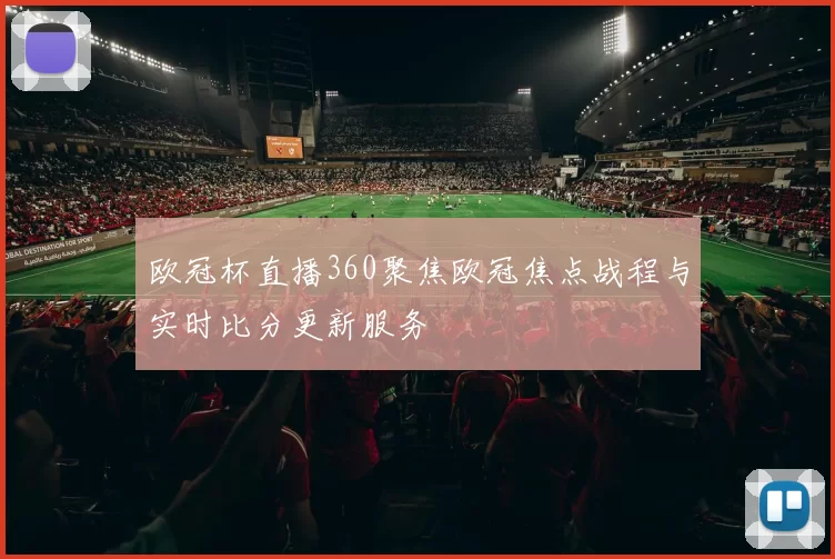 欧冠杯直播360聚焦欧冠焦点战程与实时比分更新服务