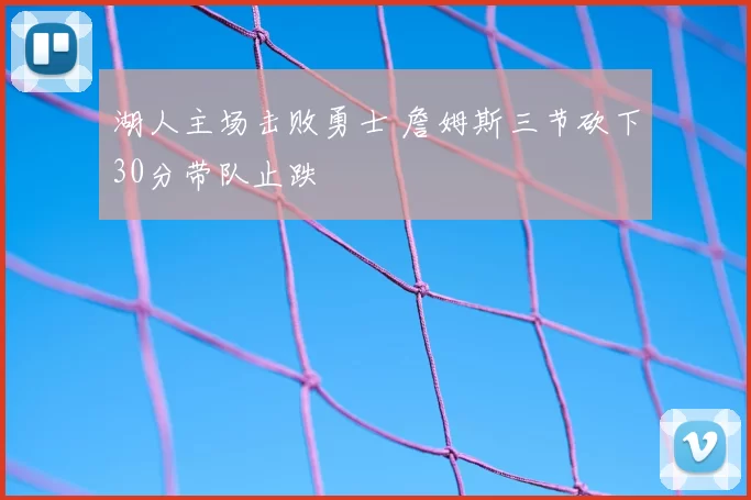 湖人主场击败勇士 詹姆斯三节砍下30分带队止跌
