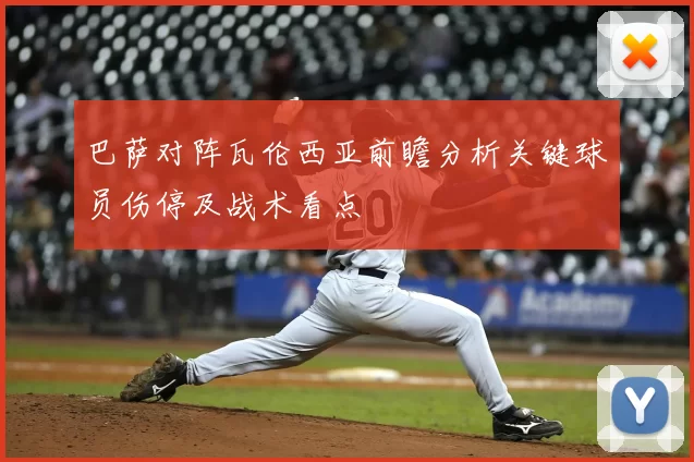 巴萨对阵瓦伦西亚前瞻分析关键球员伤停及战术看点