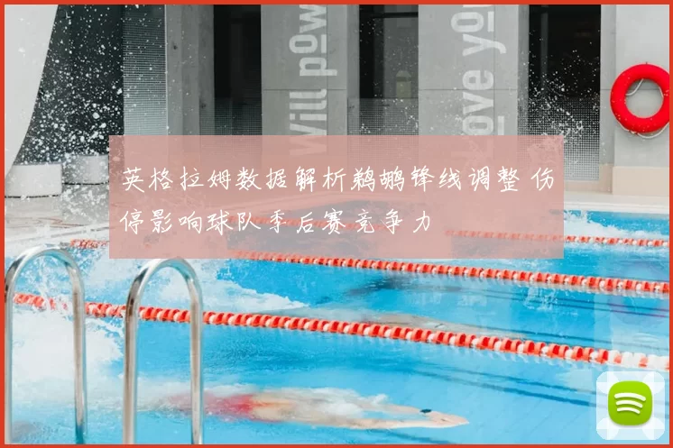 英格拉姆数据解析鹈鹕锋线调整 伤停影响球队季后赛竞争力