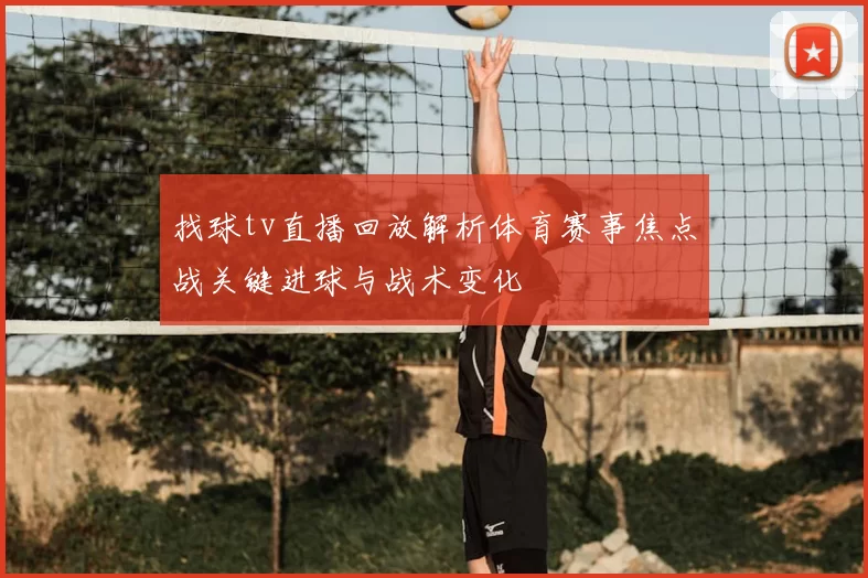 找球tv直播回放解析体育赛事焦点战关键进球与战术变化