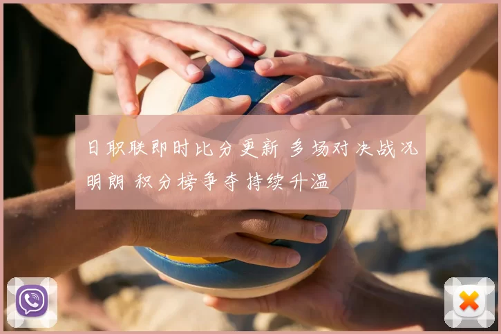 日职联即时比分更新 多场对决战况明朗 积分榜争夺持续升温