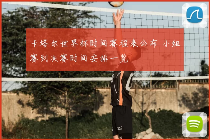 卡塔尔世界杯时间赛程表公布 小组赛到决赛时间安排一览