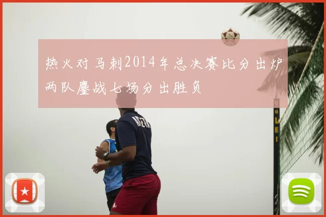 热火对马刺2014年总决赛比分出炉两队鏖战七场分出胜负