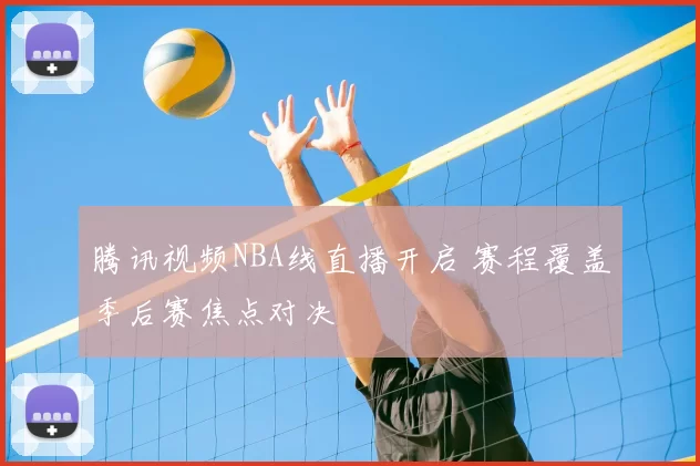 腾讯视频NBA线直播开启 赛程覆盖季后赛焦点对决