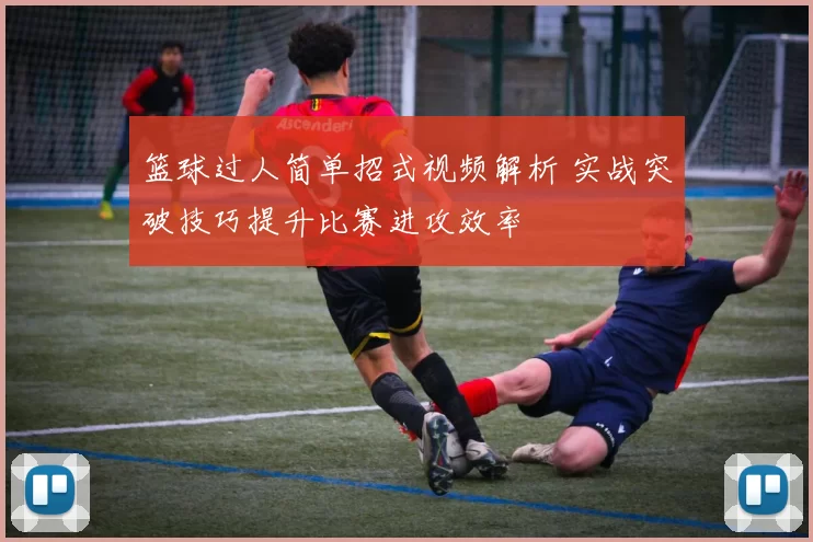 篮球过人简单招式视频解析 实战突破技巧提升比赛进攻效率