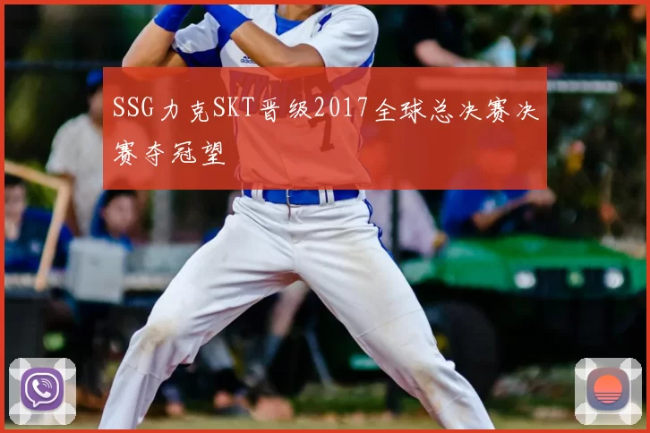 SSG力克SKT晋级2017全球总决赛决赛夺冠望