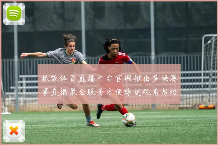 抓饭体育直播平台官网推出多场赛事直播聚合服务方便球迷观看与检索