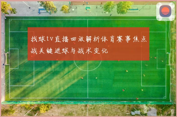 找球tv直播回放解析体育赛事焦点战关键进球与战术变化