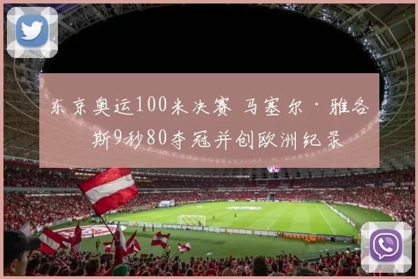 东京奥运100米决赛 马塞尔·雅各布斯9秒80夺冠并创欧洲纪录