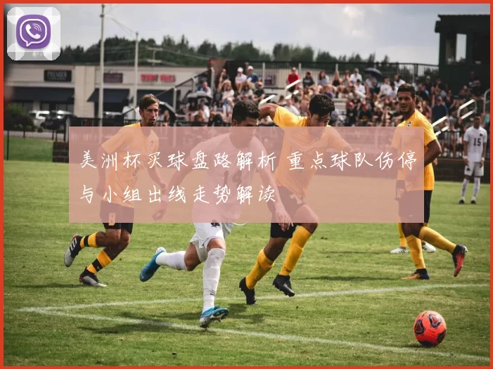 美洲杯买球盘路解析 重点球队伤停与小组出线走势解读