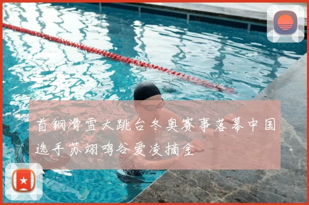 首钢滑雪大跳台冬奥赛事落幕中国选手苏翊鸣谷爱凌摘金